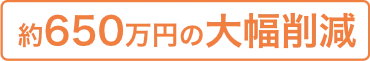 約650万円の大幅削減