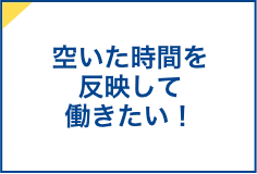 空いた時間を反映して働きたい！」