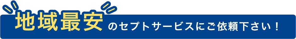 地域最安のセプトサービスにご依頼下さい！