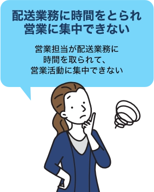 配送業務に時間をとられ営業に集中できない